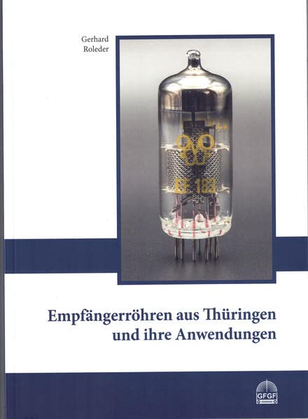 Empfängerröhren aus Thüringen und ihre Anwendungen (Schriftenreihe zur Funkgeschichte)